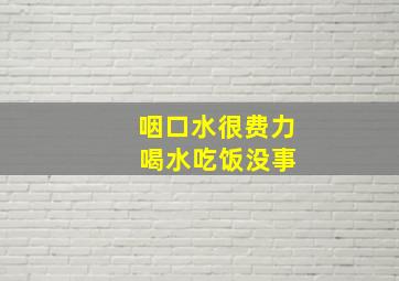 咽口水很费力 喝水吃饭没事